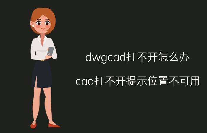 dwgcad打不开怎么办 cad打不开提示位置不可用？